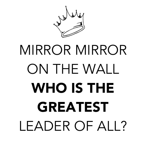 Mirror Mirror on the Wall, Whose The Greatest Leader of All?