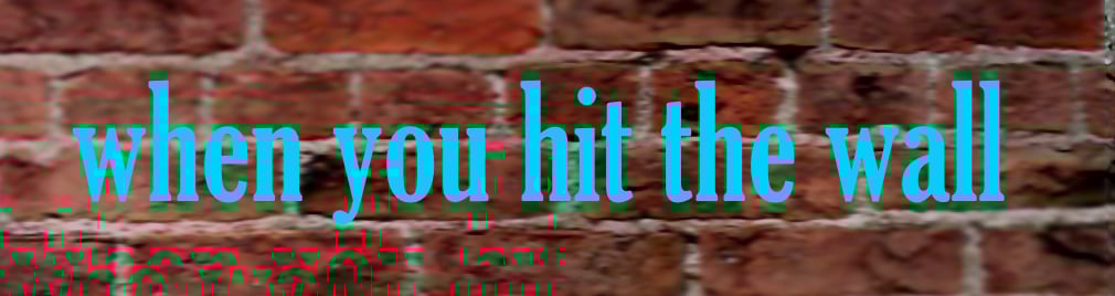 When You Hit The Wall ...